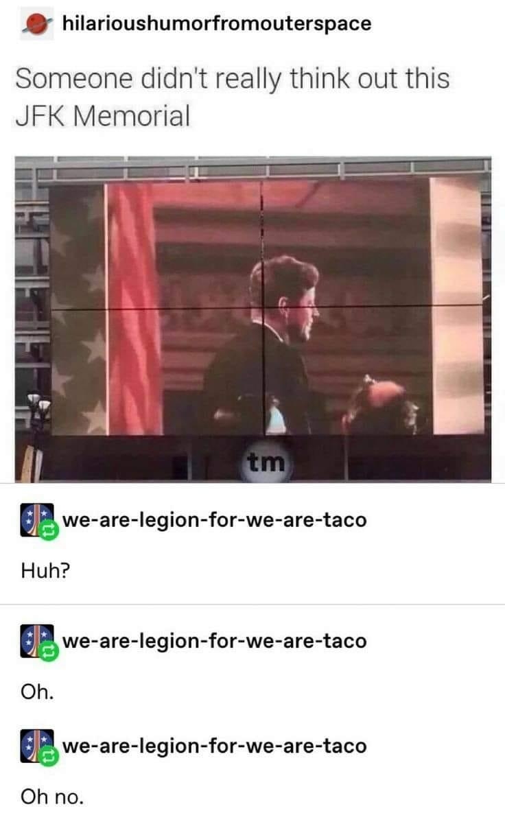 hilarioushumorfromouterspace Someone didnt really think out this JFK Memorial we are Iegion for we are taco Huh we areIegion for we are taco Oh we are legion fcr we are taco Oh no