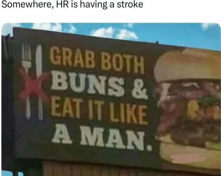 Somewhere, HR is having a stroke
GRAB BOTH BUNS & EAT IT LIKE A MAN.
