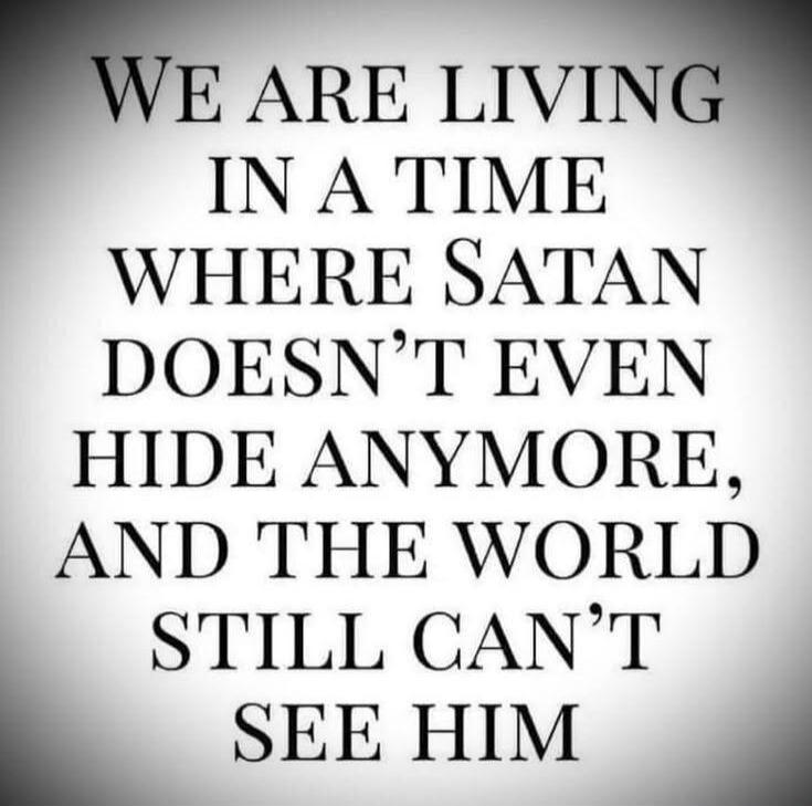 WE ARE LIVING IN A TIME WHERE SATAN DOESN'T EVEN HIDE ANYMORE, AND THE WORLD STILL CAN'T SEE HIM