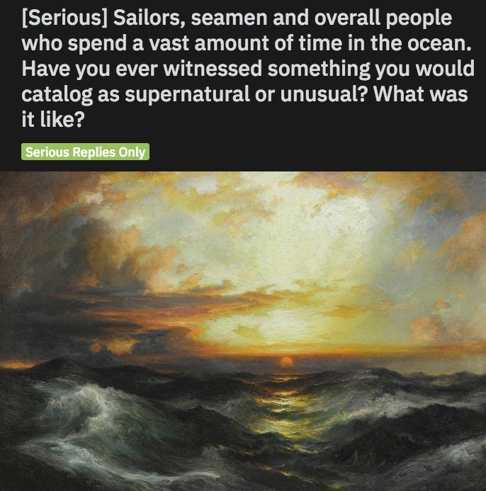 Posted by udeleted 1yearago B 436 30 52 A3 g Serious Sailors seamen and overall people who spend a vast amount of time in the ocean R EVER TV AW G EEEEL T TG T AV TRV G catalog as supernatural or unusual What was it like