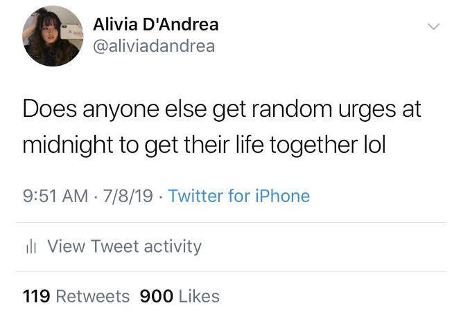 A Alivia DAndrea aliviadandrea Does anyone else get random urges at midnight to get their life together lol 951 AM 7819 Twitter for iPhone il View Tweet activity 119 Retweets 900 Likes