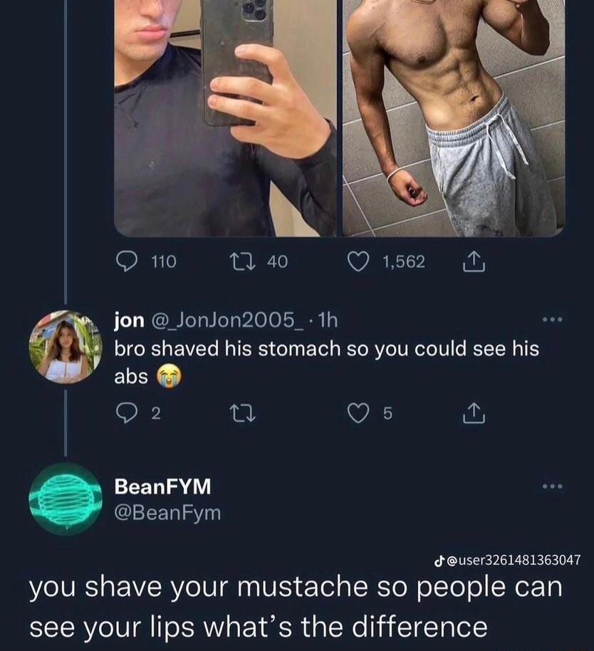 O 1o 40 Q1562 N jon JonJon2005_ 1h g bro shaved his stomach so you could see his abs Q2 et VA BeanFYM CEEY user3261481363047 you shave your mustache so people can see your lips whats the difference