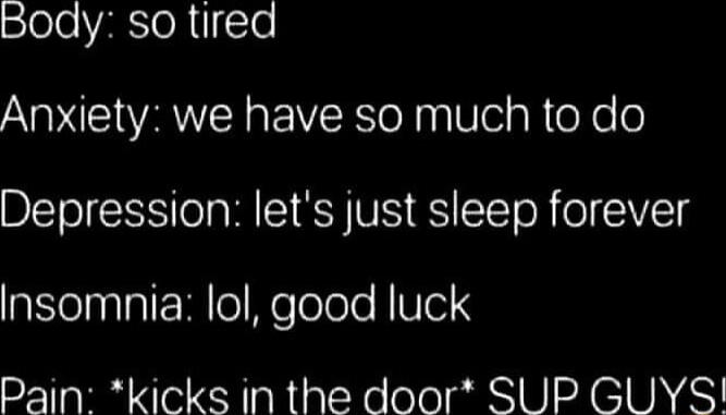 oo VAR oRIle Anxiety we have so much to do Depression lets just sleep forever Insomnia lol good luck Pain kicks in the door SUP GLJYS