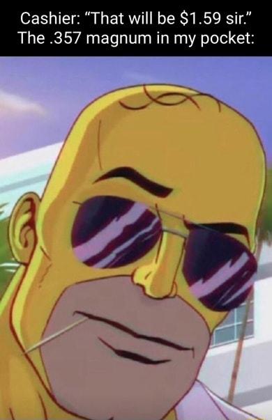 Cashier That will be 159 sir The 357 magnum in my pocket