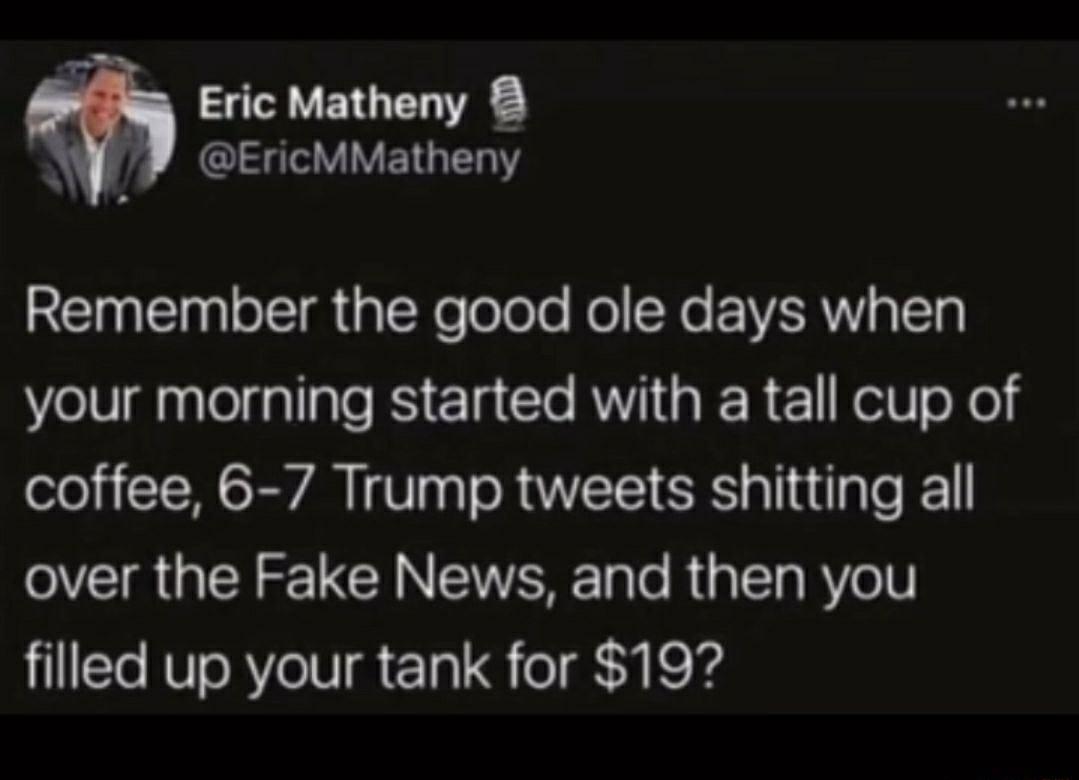 Eric Matheny 8 V VEIGEL Y Remember the good ole days when your morning started with a tall cup of coffee 6 7 Trump tweets shitting all VIR N CY NN T e Ra Vel filled up your tank for 19