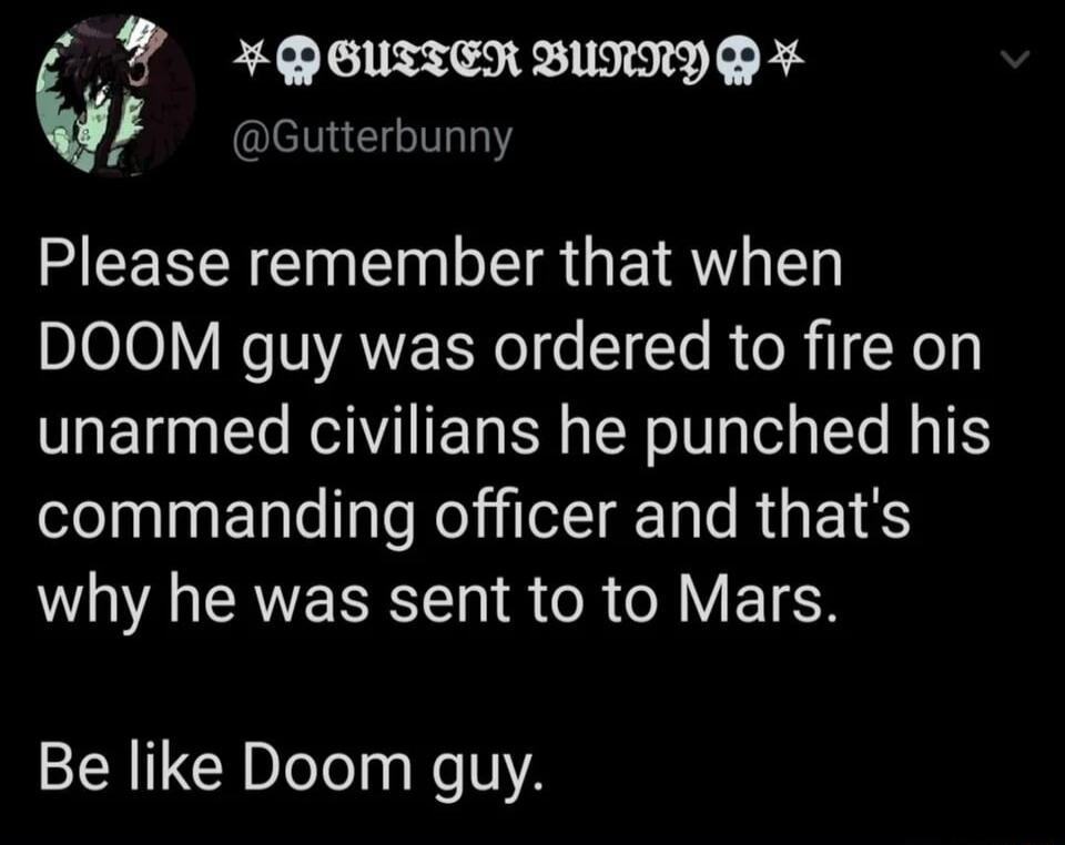 C P X QEUIIER BURRY P I cutterbunny Please remember that when DOOM guy was ordered to fire on unarmed civilians he punched his lelnl ETte alo Neiilel I T le RUs Y WA E SR R R AV ETEN Be like Doom guy