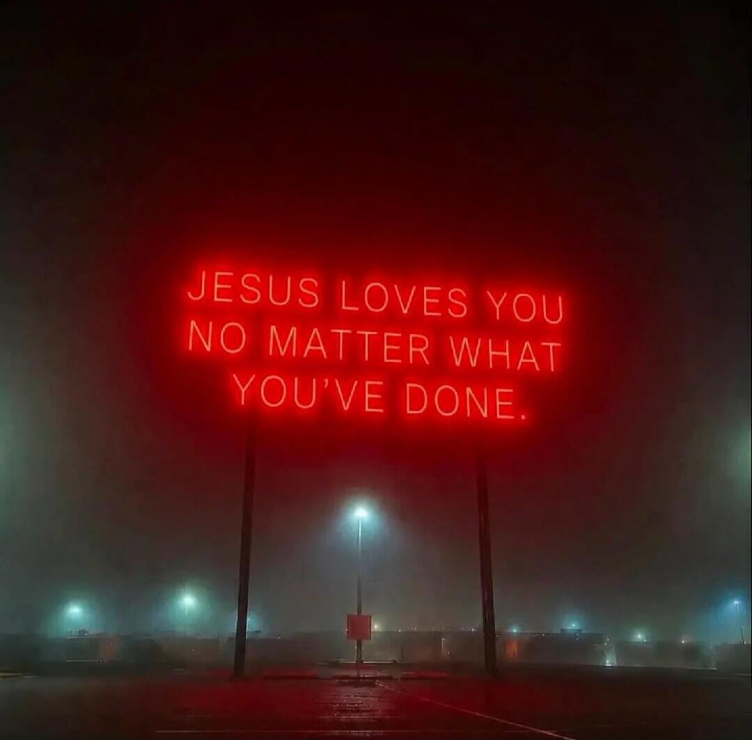 JESUS LOVES YOU NO MATTER WHAT YOU'VE DONE.