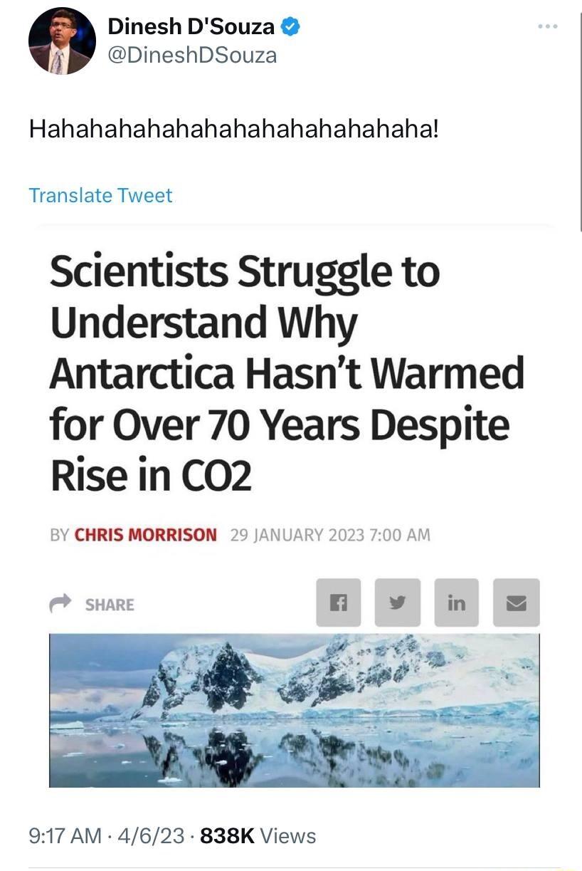 Dinesh DSouza P DineshDSouza Hahahahahahahahahahahahahaha Translate Tweet Scientists Struggle to Understand Why Antarctica Hasnt Warmed for Over 70 Years Despite Rise in CO2 CHRIS MORRISON 29 JANUARY 2023 700 AM SHARE 0 v tn 917 AM 4623 838K Views