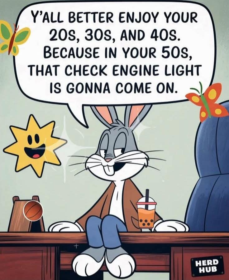 Y'ALL BETTER ENJOY YOUR 20S, 30S, AND 40S. BECAUSE IN YOUR 50S, THAT CHECK ENGINE LIGHT IS GONNA COME ON.