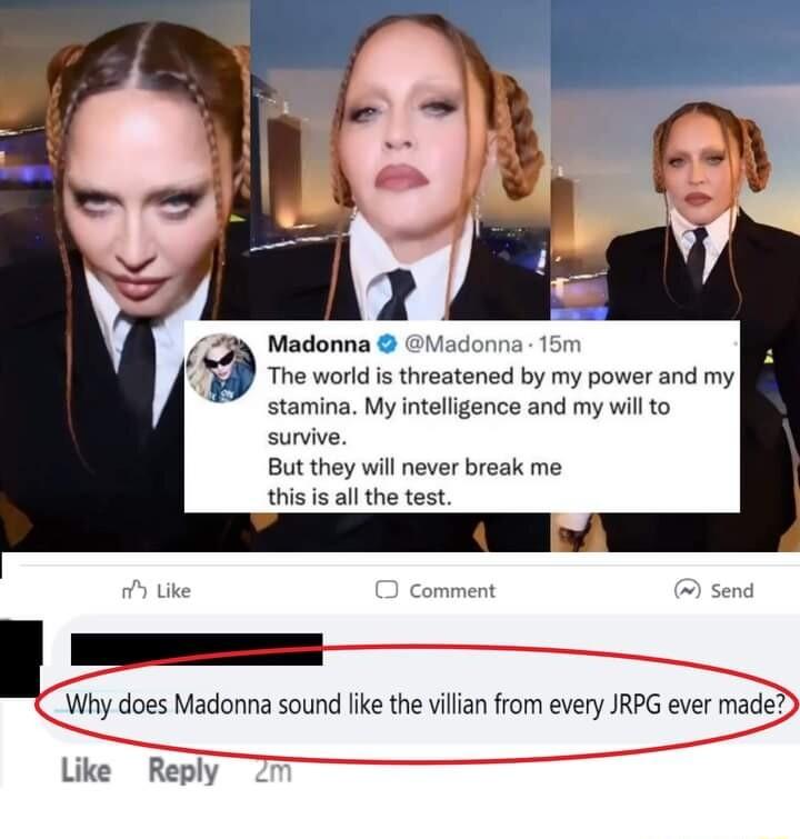 Madonna adonna 15m The world is threatened by my power and my stamina My intelligence and my will to survive But they will never break me this is all the test CWhy does Madonna sound like the villan from every JRPG ever madeD Like Reply