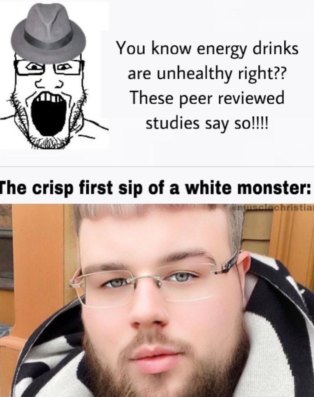 You know energy drinks are unhealthy right These peer reviewed studies say sol he crisp first sip of a white monster neBtia