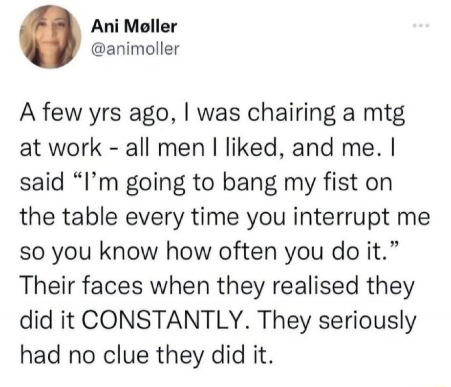 Ani Møller @animoller A few years ago, I was chairing a meeting at work - all men I liked, and me. I said 