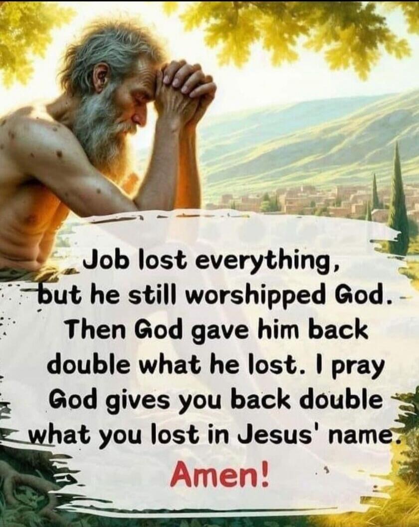 Job lost everything, but he still worshipped God. Then God gave him back double what he lost. I pray God gives you back double what you lost in Jesus' name. Amen!