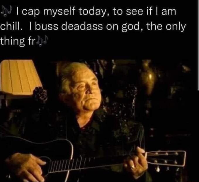 cap myself today to see if am chill 1 buss deadass on god the only thing fr