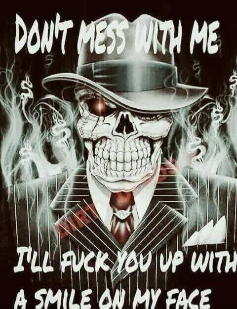 DON'T MESS WITH ME I'LL FUCK YOU UP WITH A SMILE ON MY FACE
