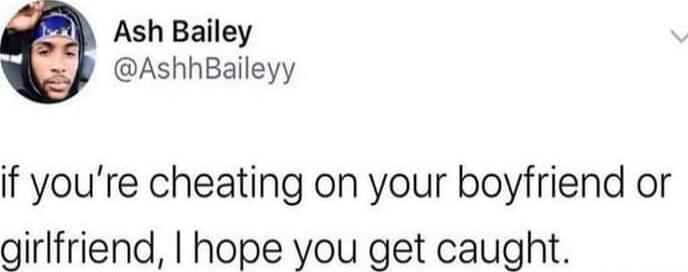 Ash Bailey AshhBaileyy if youre cheating on your boyfriend or girlfriend hope you get caught
