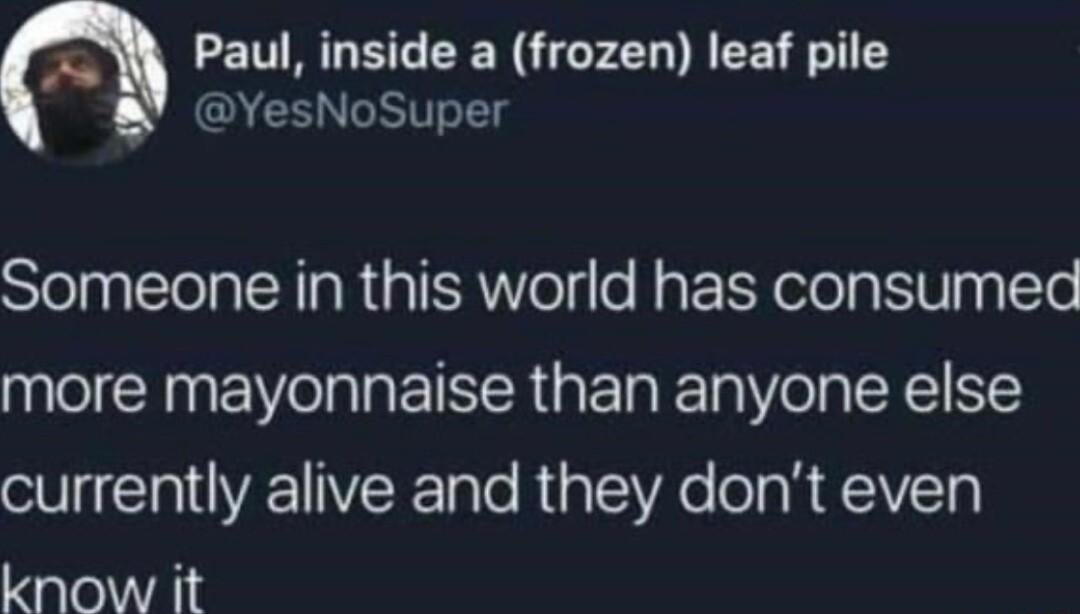 LETRGET CEN SN REE Y YesNoSuper Someone in this world has consumed more mayonnaise than anyone else currently alive and they dont even ale A1