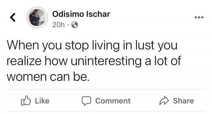Odisimo Ischar 20h Q When you stop living in lust you realize how uninteresting a lot of women can be oY Like D comment Share OO Nafeesa RipZeem and 34 others 153 Shares