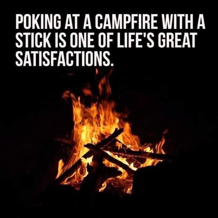 POKING AT A CAMPFIRE WITH A STICK IS ONE OF LIFES GREAT SATISFACTIONS Vhe