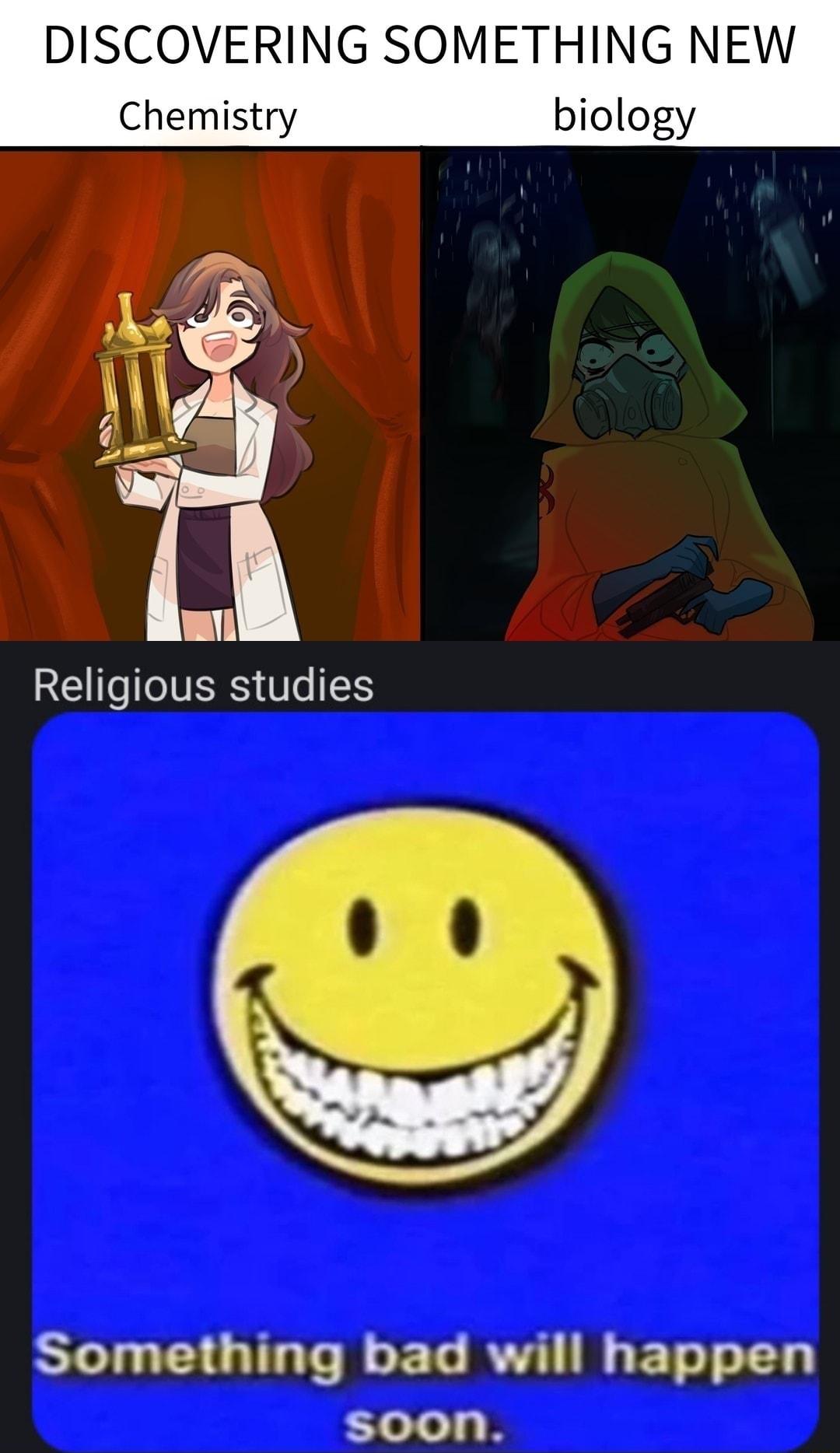 DISCOVERING SOMETHING NEW Chemistry biology As il L A Religious studies A Something bad will happen soon