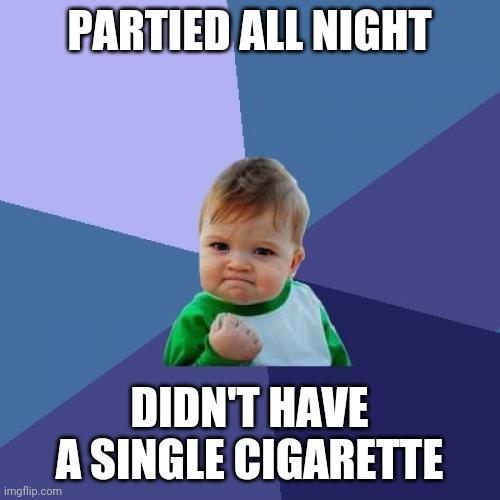 PARTIED ALL NIGHT N DIDNT HAVE _ ASINGLE CIGARETTE