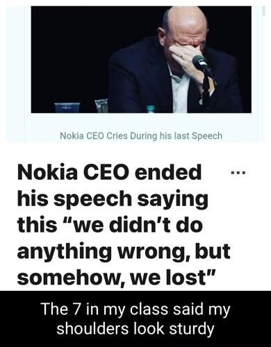 Nokia CEO ended his speech saying this we didnt do anything wrong but somehow we lost The 7 in my class said my shoulders look sturdy