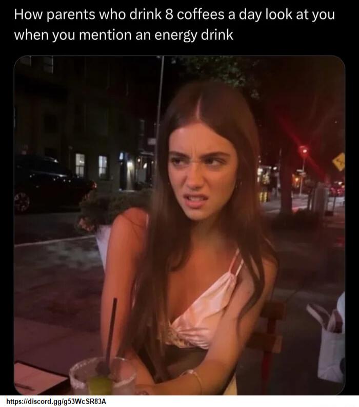 How parents who drink 8 coffees a day look at you when you mention an energy drink
https://discord.gg/g53WcSR83A