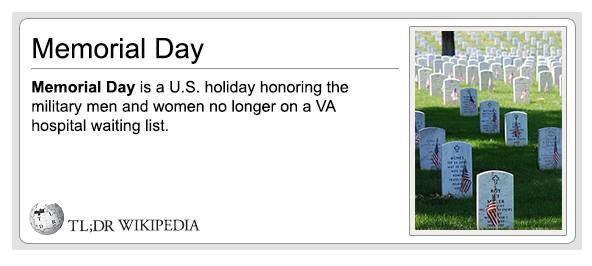 Memorial Day Memorial Day is a US holiday honoring the military men and women no longer on a VA hospital waiting fist TLDR WIKIPEDIA