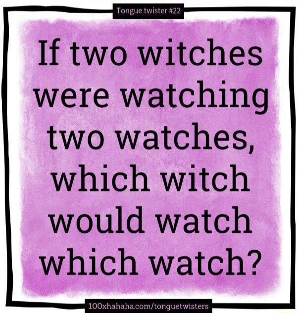 If two witches were watching two watches, which witch would watch which watch?