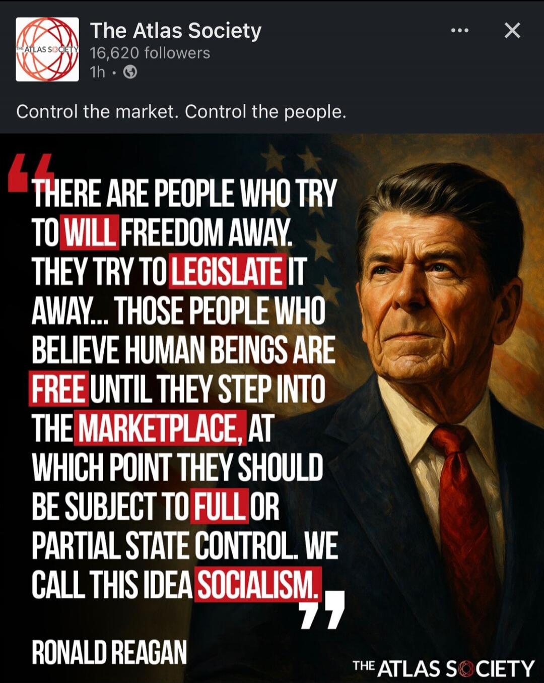 THERE ARE PEOPLE WHO TRY TO WILL FREEDOM AWAY. THEY TRY TO LEGISLATE IT AWAY... THOSE PEOPLE WHO BELIEVE HUMAN BEINGS ARE FREE UNTIL THEY STEP INTO THE MARKETPLACE, AT WHICH POINT THEY SHOULD BE SUBJECT TO FULL OR PARTIAL STATE CONTROL. WE CALL THIS IDEA SOCIALISM. RONALD REAGAN
