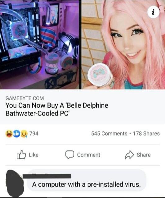 GAMEBYTECOM You Can Now Buy A Belle Delphine Bathwater Cooled PC 545 Comments 178 Shares s0 oY uike D comment share A computer with a pre installed virus