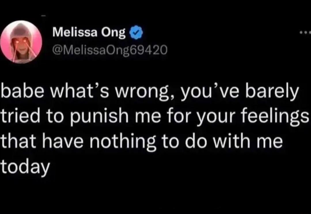 Melissa Ong MelissaOng69420 babe whats wrong youve barely tried to punish me for your feelings that have nothing to do with me today