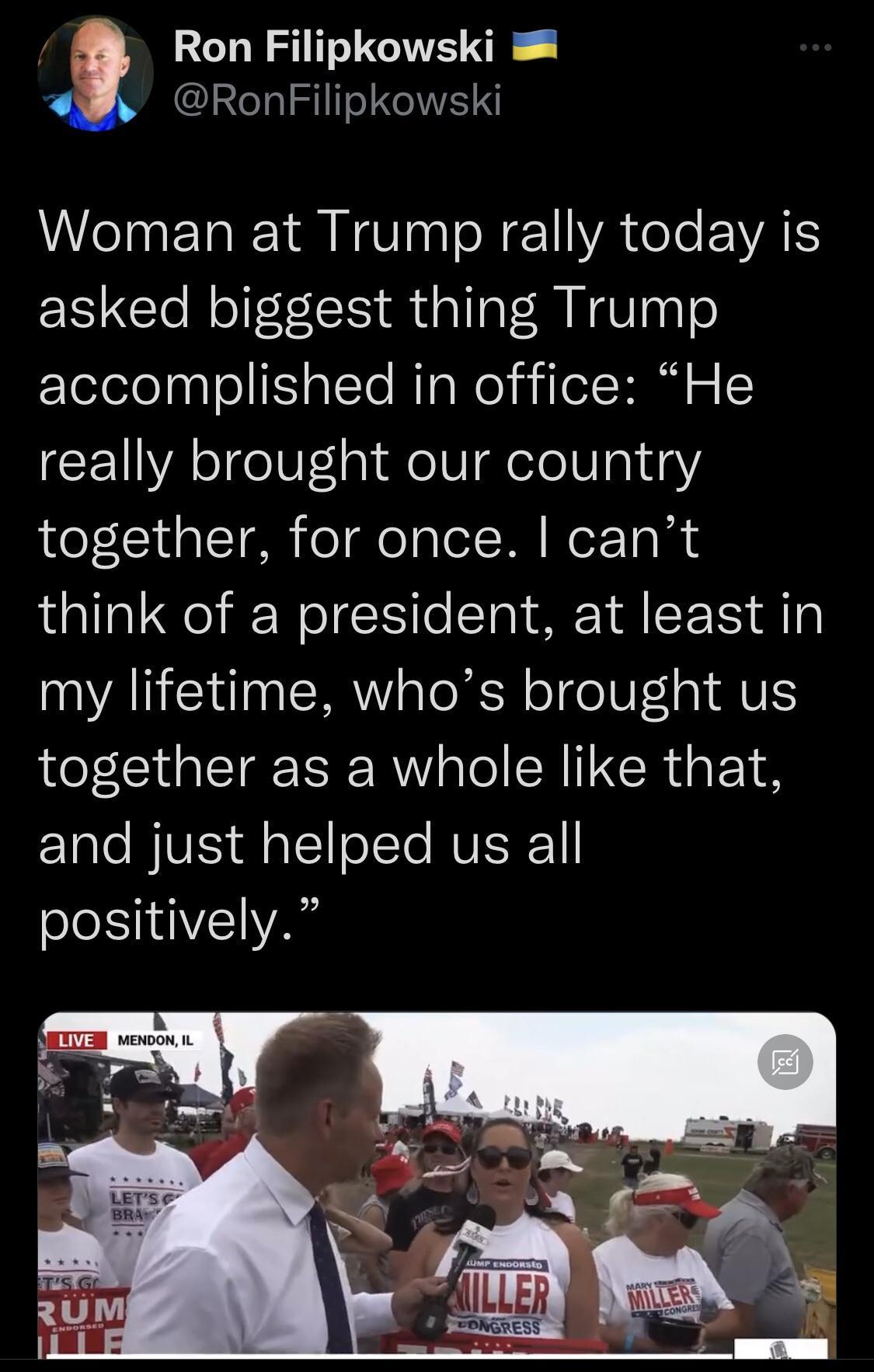 Ron Filipkowski RonFilipkowski eI ET T N0 N 1 YA e Je VAT asked biggest thing Trump accomplished in office He really brought our country together for once cant think of a president at least in my lifetime whos brought us together as a whole like that and just helped us all positively