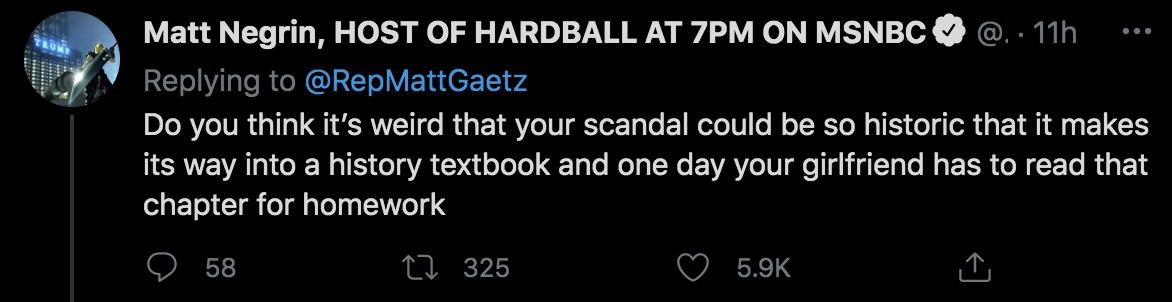 Matt Negrin HOST OF HARDBALL AT 7PM ON MSNBC 11h RETilsle Rt I LT oV EYu 11 4 Do you think its weird that your scandal could be so historic that it makes its way into a history textbook and one day your girlfriend has to read that chapter for homework O 58 m 325 Q 59K b