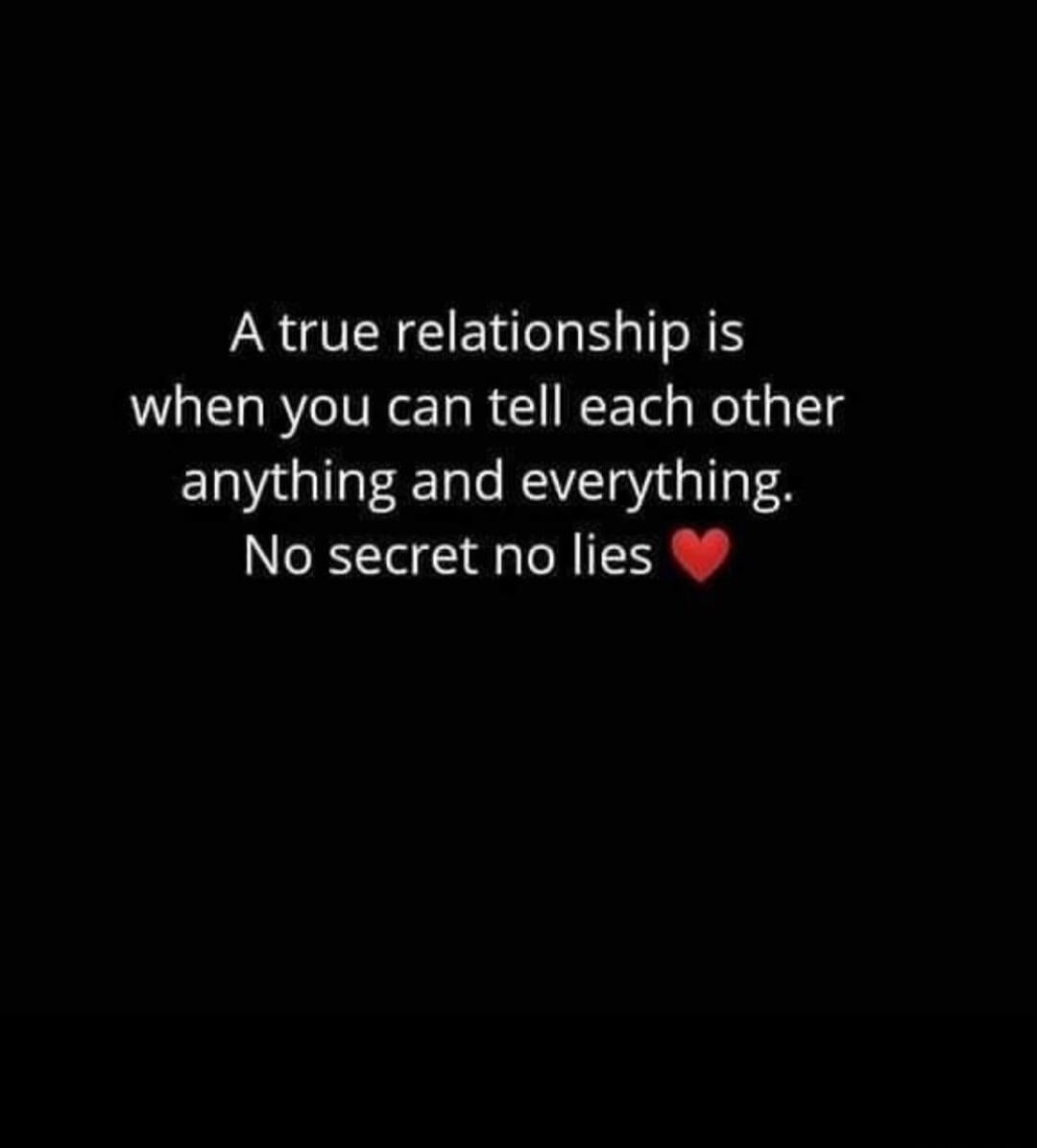 A true relationship is when you can tell each other anything and everything. No secret no lies ❤️