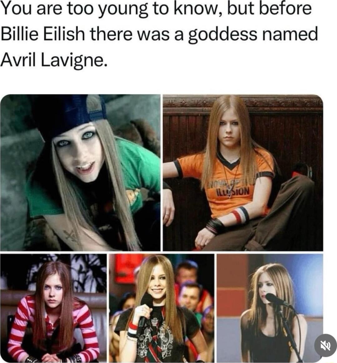 You are too young to know but before Billie Eilish there was a goddess named Avril Lavigne