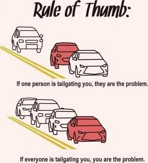 Rule of Thumb If one person is tailgating you they are the problem If everyone is tailgating you you are the problem