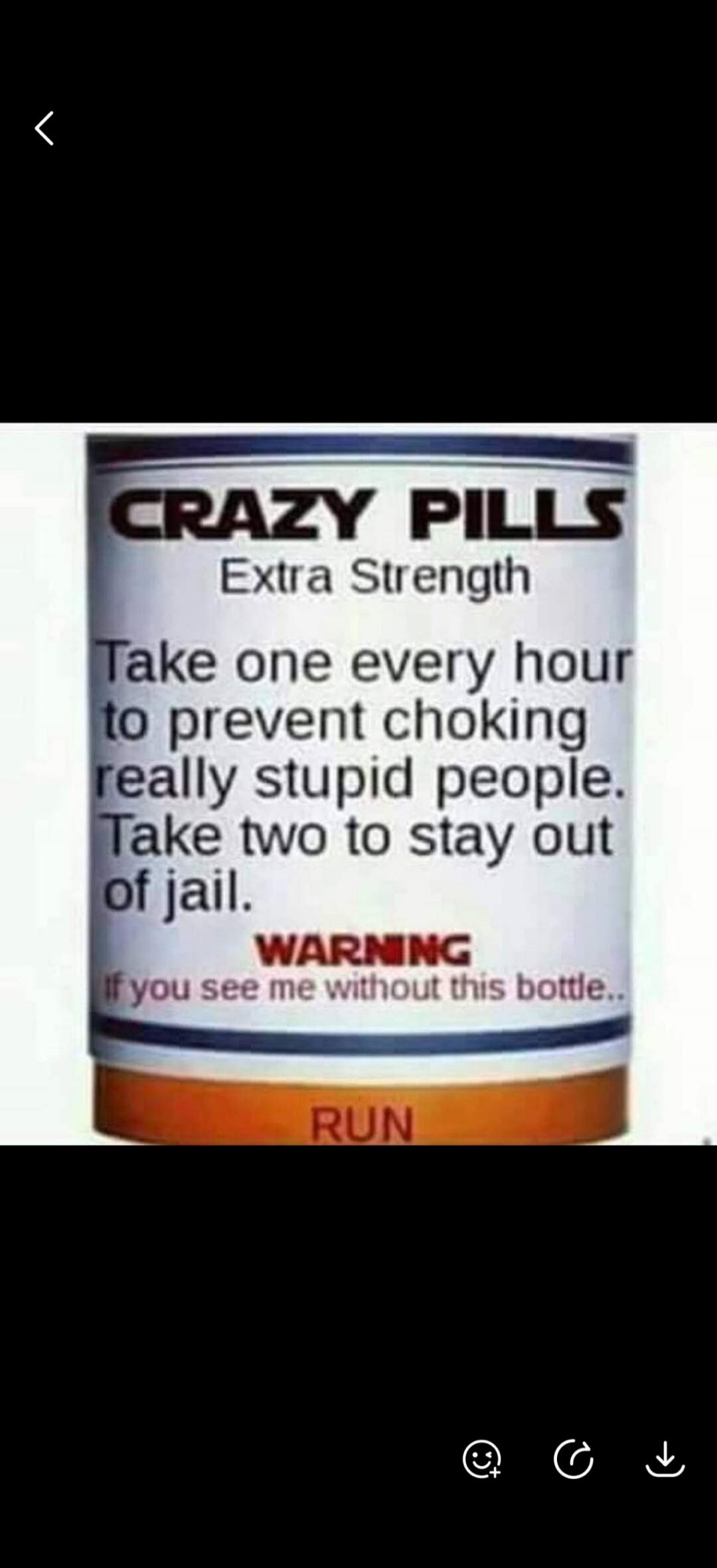 CRAZY PILLS Extra Strength Take one every hour to prevent choking really stupid people. Take two to stay out of jail. WARNING If you see me without this bottle.. RUN