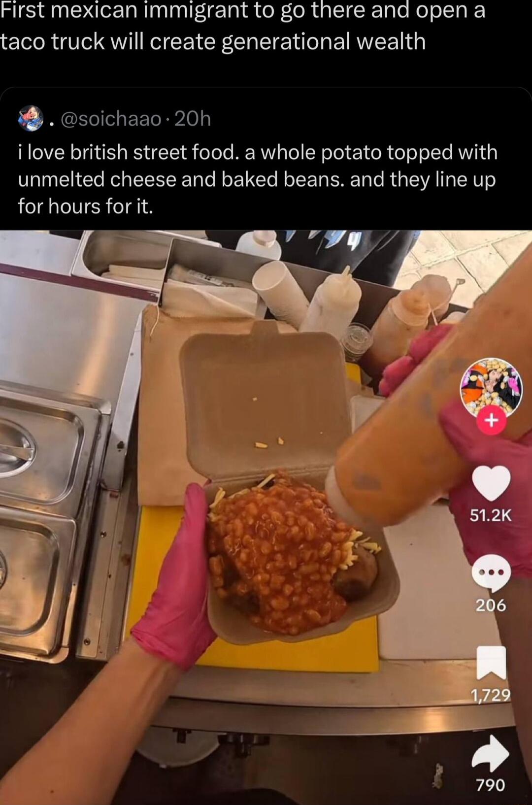 First mexican immigrant to go there and open a taco truck will create generational wealth soichaao 20h ilove british street food a whole potato topped with unmelted cheese and baked beans and they line up for hours for it e 74