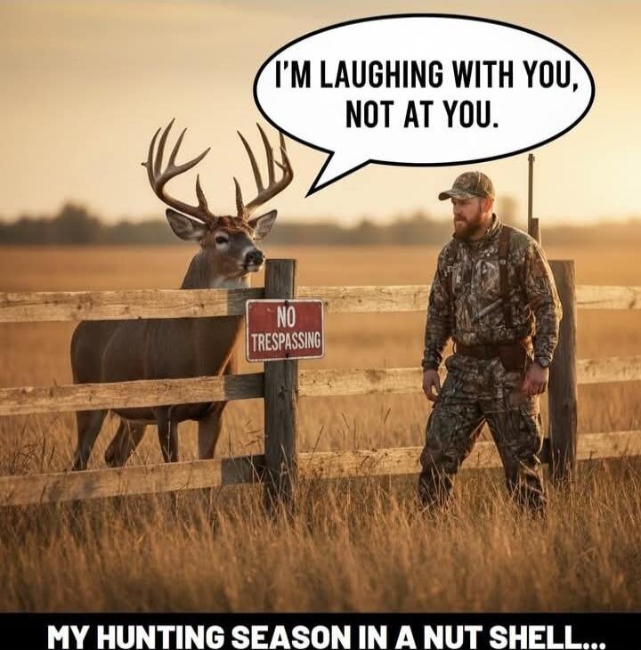 I'M LAUGHING WITH YOU, NOT AT YOU. MY HUNTING SEASON IN A NUT SHELL...