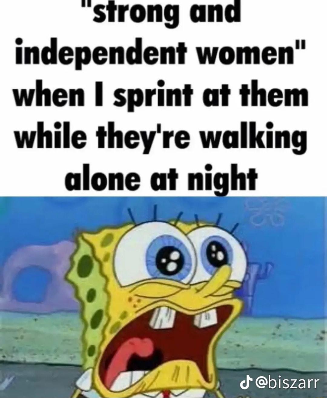strong and independent women when sprint at them while theyre walking alone at night