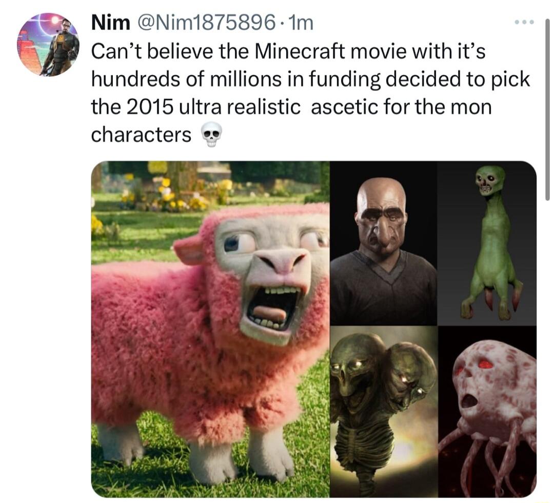 Nim Nim1875896 1m Cant believe the Minecraft movie with its hundreds of millions in funding decided to pick the 2015 ultra realistic ascetic for the mon characters