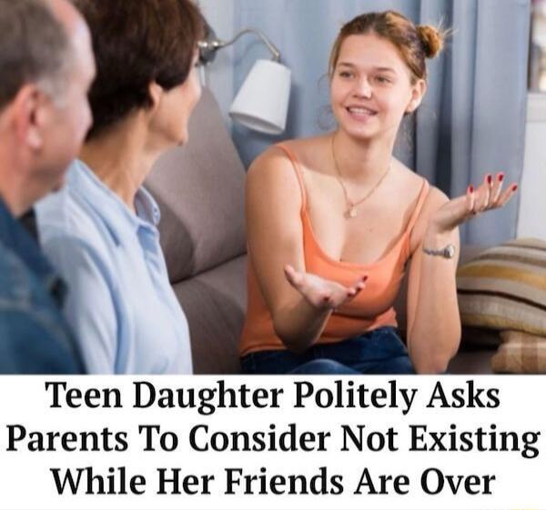 Teen Daughter Politely Asks Parents To Consider Not Existing While Her Friends Are Over