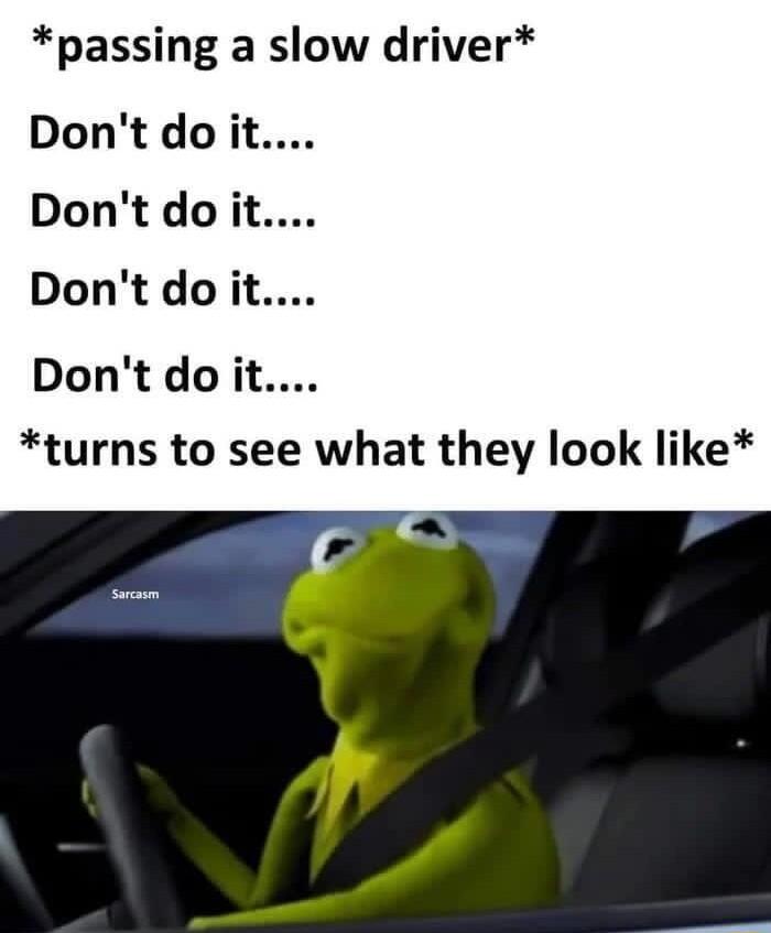 passing a slow driver Dont do it Dont do it Dont do it Dont do it turns to see what they look like