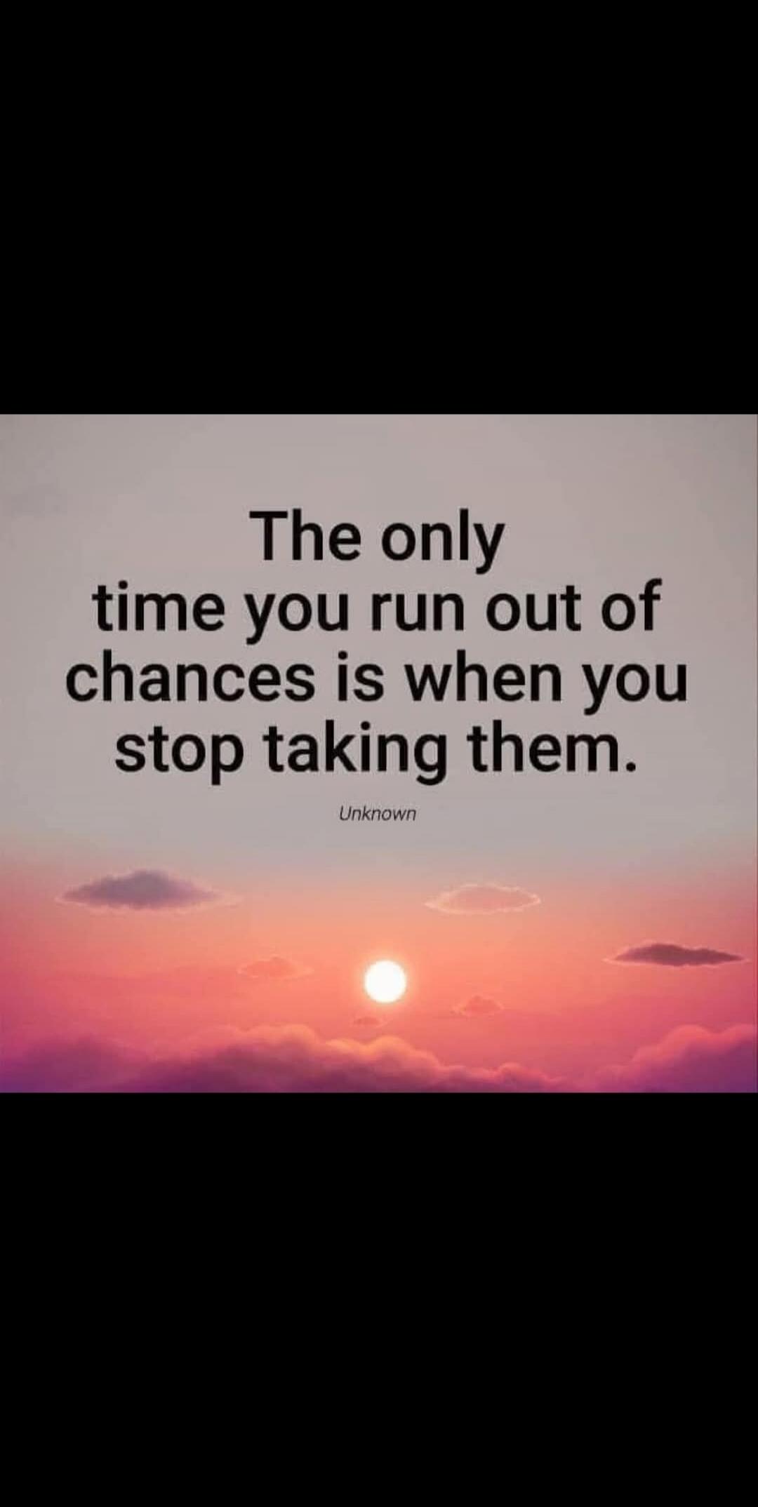 The only time you run out of chances is when you stop taking them. Unknown