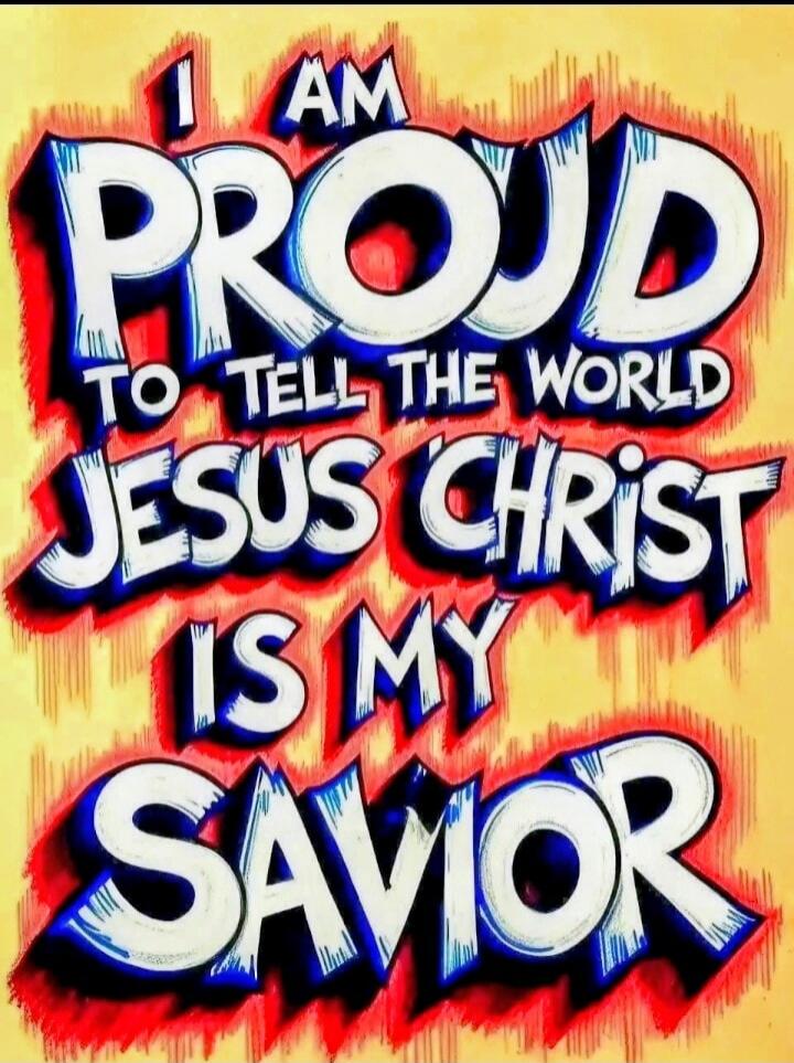 I AM PROUD TO TELL THE WORLD JESUS CHRIST IS MY SAVIOR