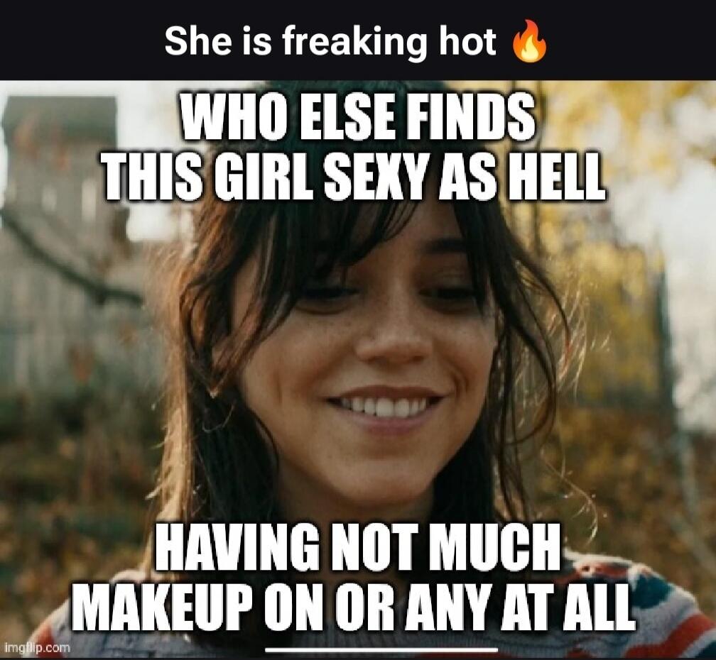 She is freaking hot 🔥 WHO ELSE FINDS THIS GIRL SEXY AS HELL HAVING NOT MUCH MAKEUP ON OR ANY AT ALL