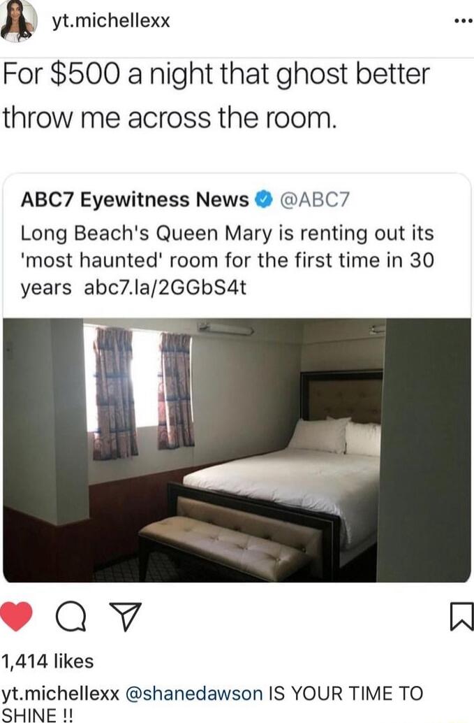 ytmichellexx For 500 a night that ghost better throw me across the room ABC7 Eyewitness News ABC7 Long Beachs Queen Mary is renting out its most haunted room for the first time in 30 years abc71a2GGbS4t Qv W 1414 likes ytmichellexx shanedawson IS YOUR TIME TO SHINE 1