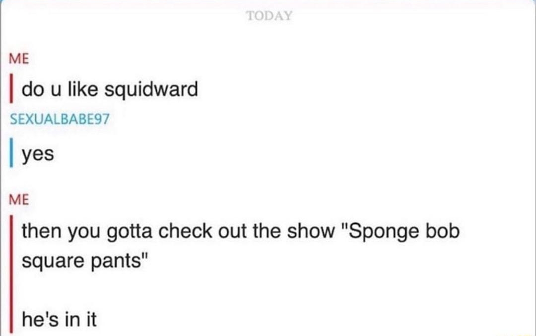 ve do u like squidward SEXUALBABEST Jve then you gotta check out the show Sponge bob square pants hesin it