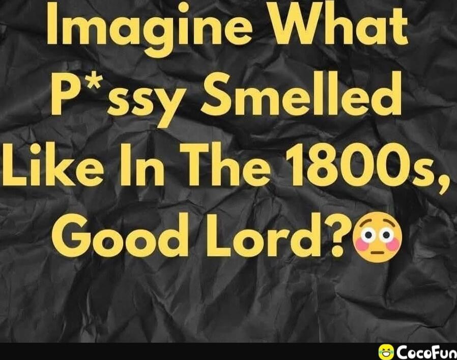 Imagine What P*ssy Smelled Like In The 1800s, Good Lord?